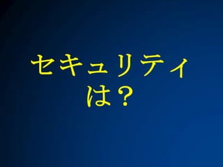 セキュリティ
  は？
 
