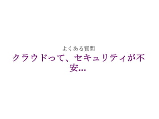 よくある質問
クラウドって、セキュリティが不
      安…
 