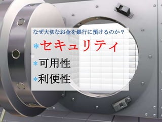 なぜ大切なお金を銀行に預けるのか？


 セキュリティ
可用性
利便性
 