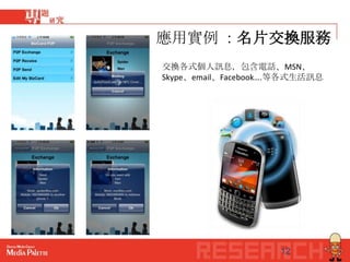 應用實例 ：名片交換服務
交換各式個人訊息，包含電話、MSN、
Skype、email、Facebook….等各式生活訊息




                     12
 