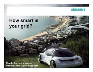 How smart is
   your grid?




Thanks for your attention.                                  © Siemens AG, 2011
maria.rosa.mora@siemens.com Barcelona, 1 DIC 2011
   Page 21             Smart Cities Expo            Infrastructure & Cities Sector
 