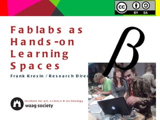 Fablabs as Hands-on Learning Spaces Frank Kresin / Research Director institute for art, science & technology 