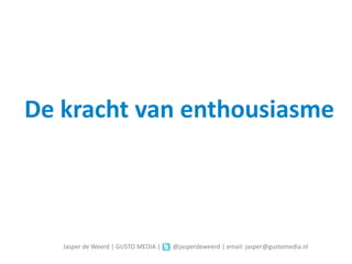 De kracht van enthousiasme



   Jasper de Weerd | GUSTO MEDIA |   @jasperdeweerd | email: jasper@gustomedia.nl
 