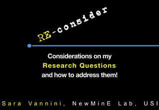 Considerations on my
           Research Questions
           and how to address them!



Sar a   Van n ini ,   N e wM i nE     L ab ,   USI
 