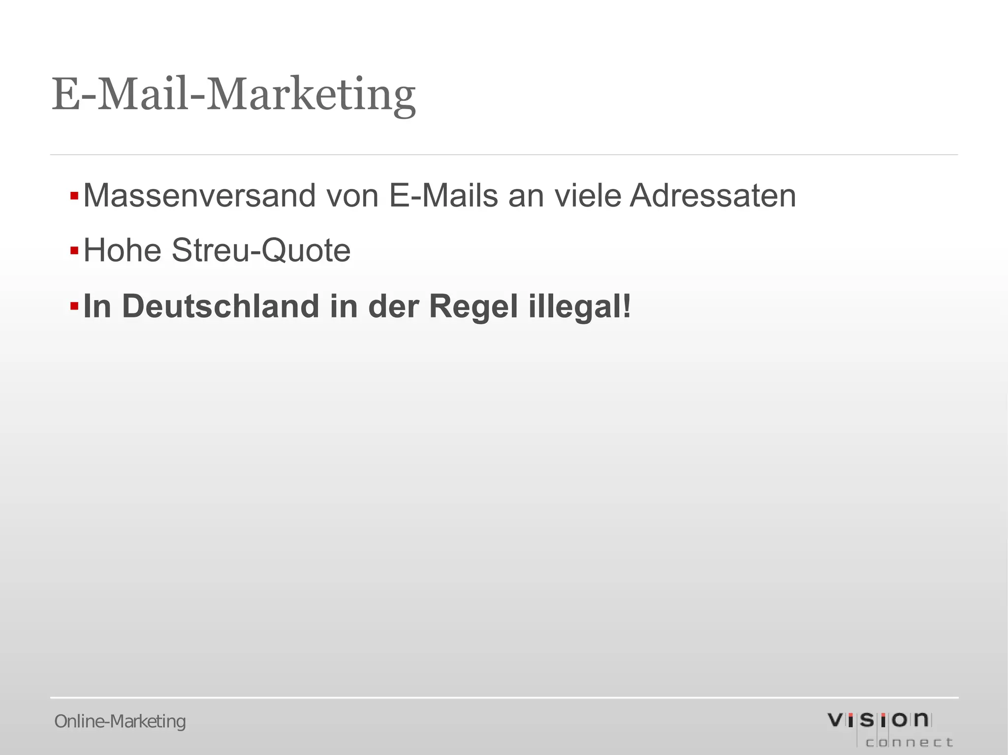 E-Mail-Marketing

 ▪Massenversand von E-Mails an viele Adressaten
 ▪Hohe Streu-Quote
 ▪In Deutschland in der Regel illegal!




Online-Marketing
 