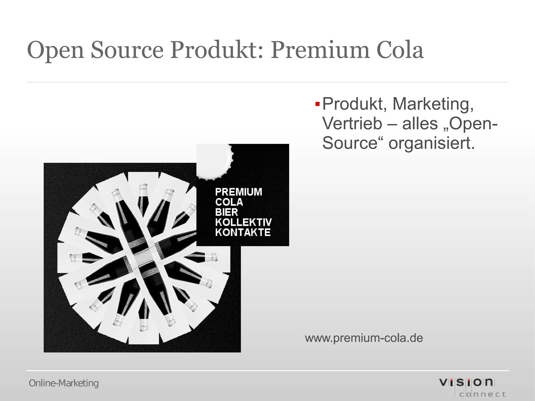 Open Source Produkt: Premium Cola

                        ▪Produkt, Marketing,
                         Vertrieb – alles „Open-
                         Source“ organisiert.




                       www.premium-cola.de


Online-Marketing
 