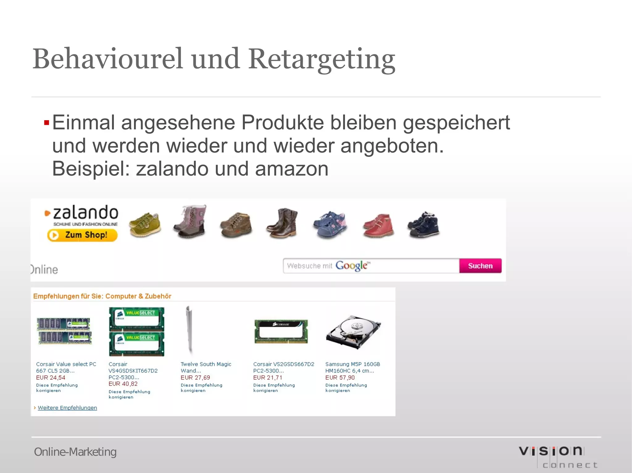 Behaviourel und Retargeting

 ▪Einmal angesehene Produkte bleiben gespeichert
  und werden wieder und wieder angeboten.
  Beispiel: zalando und amazon




Online-Marketing
 