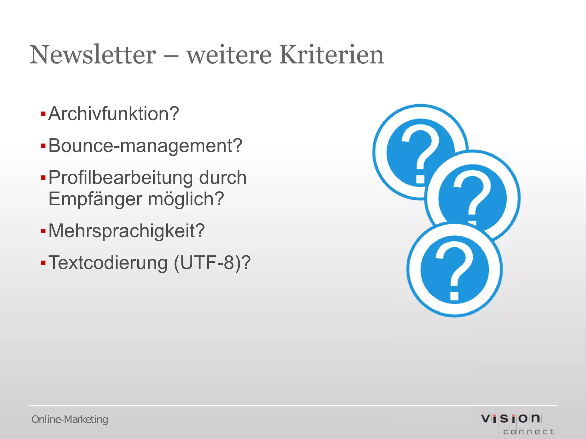 Newsletter – weitere Kriterien

 ▪Archivfunktion?
 ▪Bounce-management?
 ▪Profilbearbeitung durch
  Empfänger möglich?
 ▪Mehrsprachigkeit?
 ▪Textcodierung (UTF-8)?




Online-Marketing
 