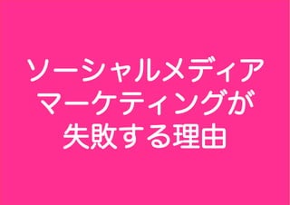 ソーシャルメディア
マーケティングが
 失敗する理由
 