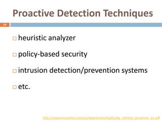 Proactive Detection Techniques
19




        heuristic analyzer
        policy-based security
        intrusion detection/prevention systems
        etc.


                http://www.securelist.com/en/downloads/vlpdfs/wp_nikishin_proactive_en.pdf
 