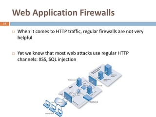 Web Application Firewalls
33


        When it comes to HTTP traffic, regular firewalls are not very
         helpful

        Yet we know that most web attacks use regular HTTP
         channels: XSS, SQL injection
 