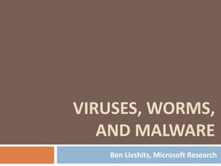 VIRUSES, WORMS,
   AND MALWARE
   Ben Livshits, Microsoft Research
 