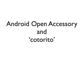Android Open Accessory
          and
       ‘cotorito’
 