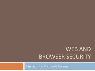 WEB AND
         BROWSER SECURITY
Ben Livshits, Microsoft Research
 