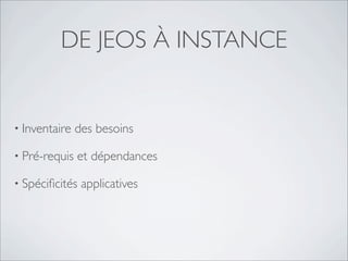 DE JEOS À INSTANCE


• Inventaire   des besoins

• Pré-requis   et dépendances

• Spéciﬁcités   applicatives
 