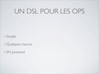 UN DSL POUR LES OPS


• Simple

• Quelques   macros

• SH   powered
 