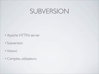 SUBVERSION


• Apache   HTTPd server

• Subversion

• Viewvc

• Comptes   utilisateurs
 