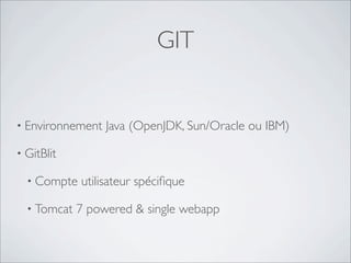 GIT


• Environnement   Java (OpenJDK, Sun/Oracle ou IBM)

• GitBlit

  • Compte   utilisateur spéciﬁque

  • Tomcat   7 powered & single webapp
 