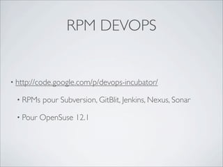 RPM DEVOPS


• http://code.google.com/p/devops-incubator/

 • RPMs   pour Subversion, GitBlit, Jenkins, Nexus, Sonar

 • Pour   OpenSuse 12.1
 