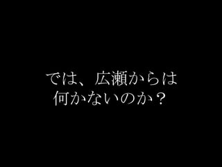 では、広瀬からは
何かないのか？
 