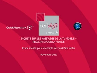 ENQUETE SUR LES HABITUDES DE LA TV MOBILE –
         RESULTATS POUR LA FRANCE

 Etude menée pour le compte de QuickPlay Media

                Novembre 2011
 