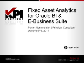 Fixed Asset Analytics
                      for Oracle BI &
                      E-Business Suite
                      Pavan Nanjundaiah | Principal Consultant
                      December 6, 2011




                                                                Start Here




© KPI Partners Inc.
                                                                  Contact Us
                                               510.818.9480 | www.kpipartners.com
 
