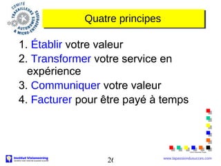 Quatre principes <ul><li>1.  Établir  votre valeur </li></ul><ul><li>2.  Transformer  votre service en expérience </li></u...
