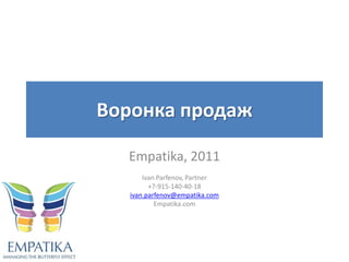 Воронка продаж

  Empatika, 2011
       Ivan Parfenov, Partner
         +7-915-140-40-18
   ivan.parfenov@empatika.com
           Empatika.com
 