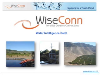 Solutions for a Thirsty Planet
                          Water Intelligence SaaS




Water Intelligence SaaS




                                           www.wiseconn.cl
 