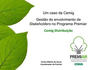Um caso da Cemig Gestão do envolvimento de  Stakeholders  no Programa Premiar  Cemig Distribuição Carlos Alberto de Sousa Coordenador do Premiar 