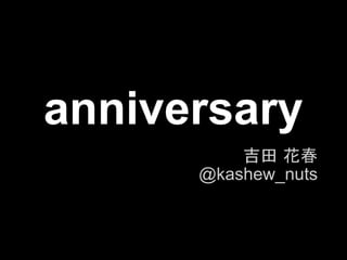 anniversary
          吉田 花春
      @kashew_nuts
 