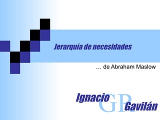 Jerarquía de necesidades …  de Abraham Maslow GR Ignacio Gavilán 