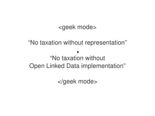 <geek mode>

    “No taxation without representation”

          “No taxation without
    Open Linked Data implementation”

              </geek mode>


                      
 