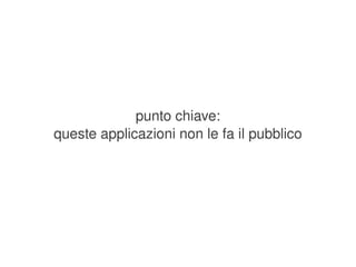 punto chiave:
    queste applicazioni non le fa il pubblico




                         
 