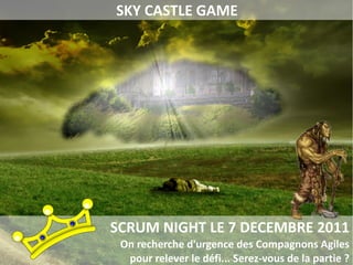 SKY CASTLE GAME




SCRUM NIGHT LE 7 DECEMBRE 2011
 On recherche d'urgence des Compagnons Agiles
  pour relever le défi... Serez-vous de la partie ?
 