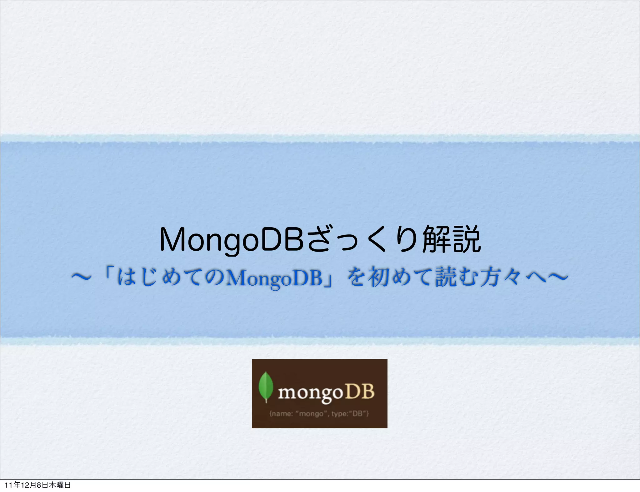MongoDBざっくり解説
          ∼「はじめてのMongoDB」を初めて読む方々へ∼




11年12月8日木曜日
 