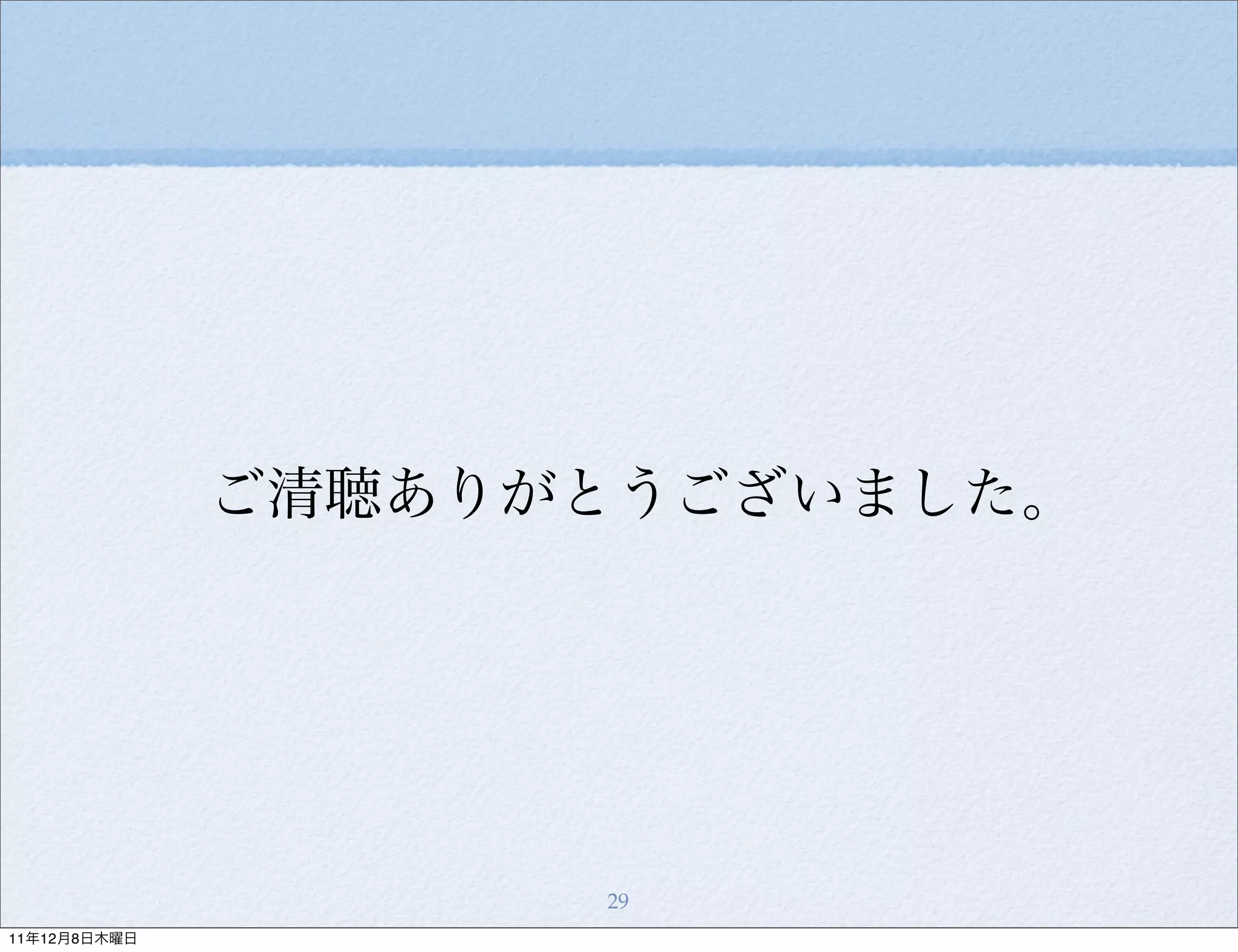 ご清聴ありがとうございました。




                    29
11年12月8日木曜日
 