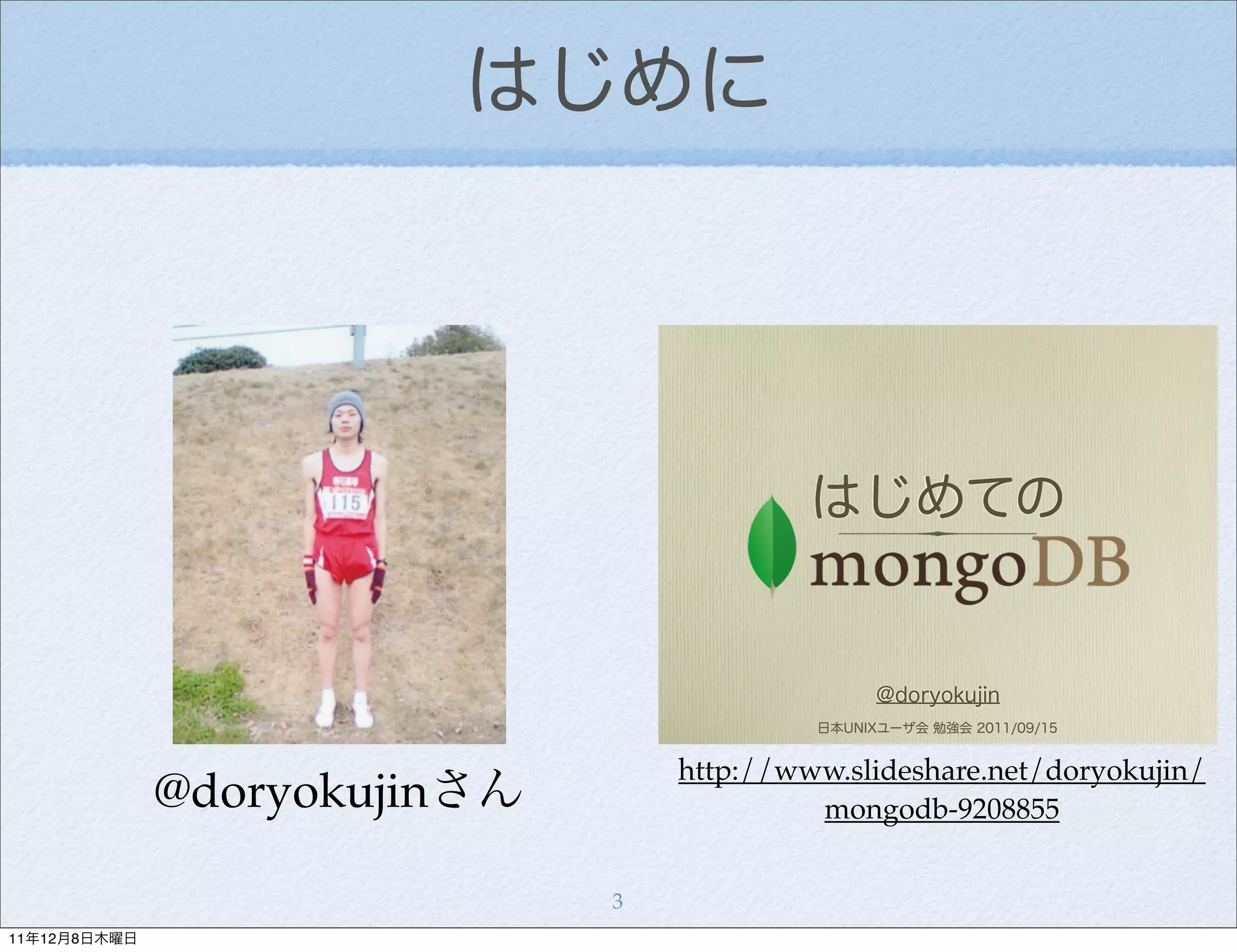 はじめに




                                           はじめての


                                                 @doryokujin
                                           日本UNIXユーザ会 勉強会 2011/09/15


                                  http://www.slideshare.net/doryokujin/
              @doryokujinさん                mongodb-9208855


                              3
11年12月8日木曜日
 