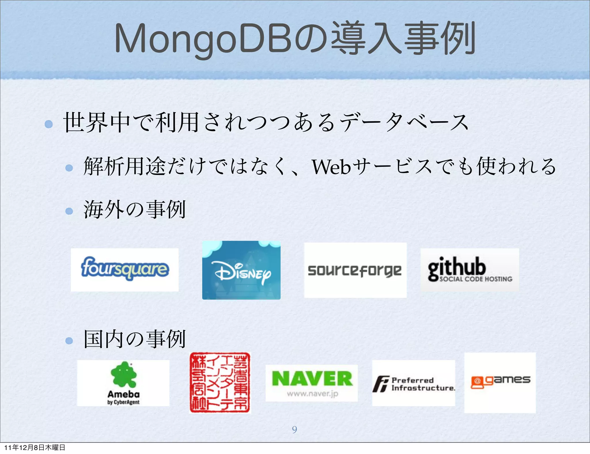 MongoDBの導入事例

          世界中で利用されつつあるデータベース
              解析用途だけではなく、Webサービスでも使われる

              海外の事例




              国内の事例



                        9
11年12月8日木曜日
 