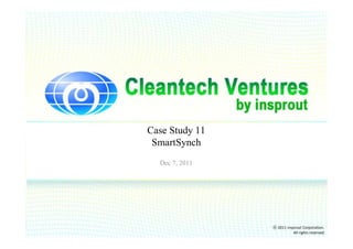 Case Study 11
 SmartSynch
  Dec 7, 2011




                ⓒ 2011 insprout Corporation.
                           All rights reserved
 