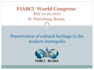 FIABCI  World Congress   May 12-16, 2012 St. Petersburg, Russia   Preservation of cultural heritage in the modern metropolis 