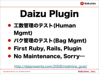 All Time Team
          Plugin
l Check this in the Weekly MTG
l 働いていない人を見える化
    (Visualize a person
             who has not worked)

http://daipresents.com/2009/redmine_all_time_team_plugin/
 