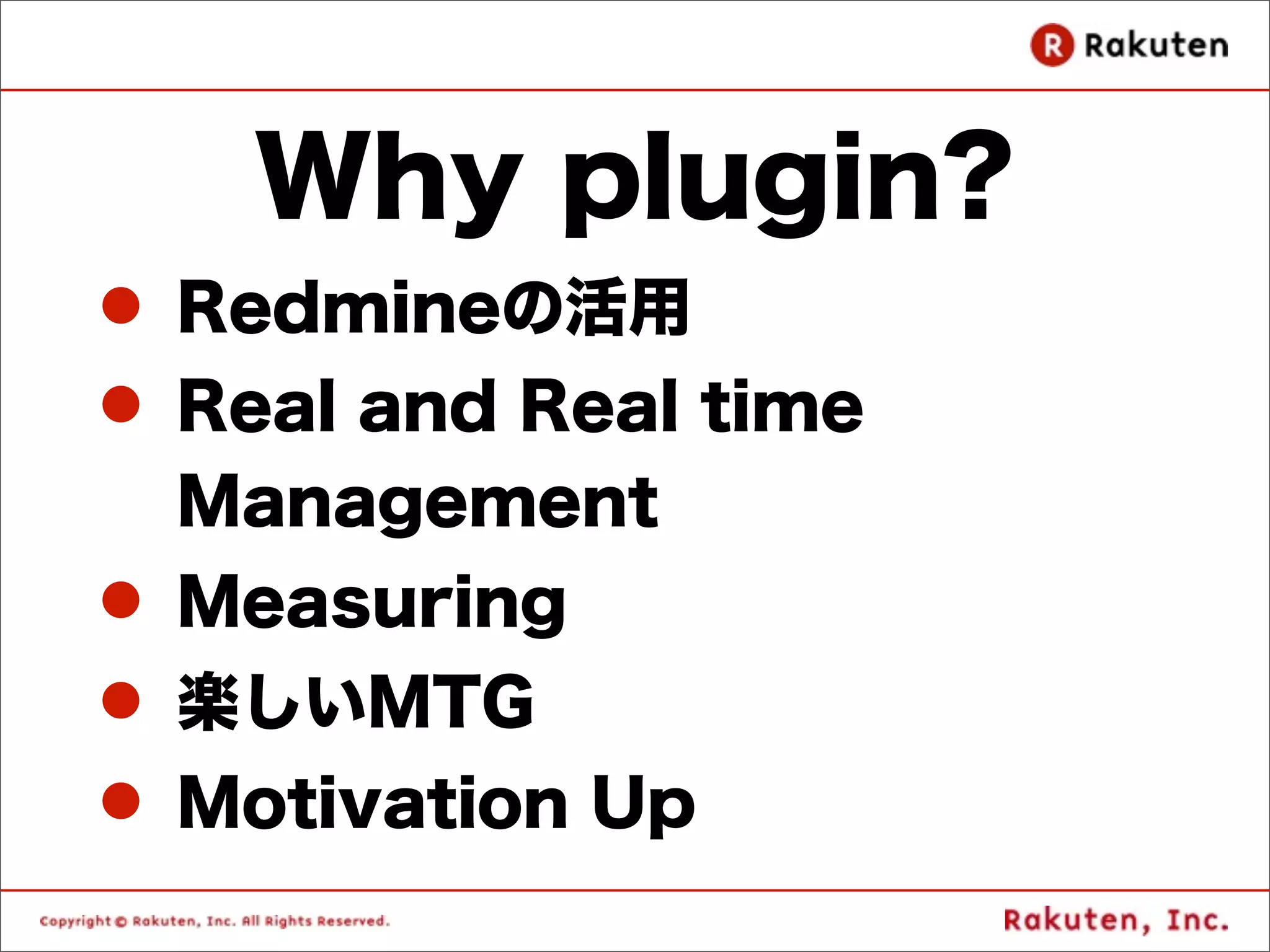 Why plugin?
l Redmineの活用
l Real and Real time
   Management
l Measuring
l 楽しいMTG
l Motivation Up
 