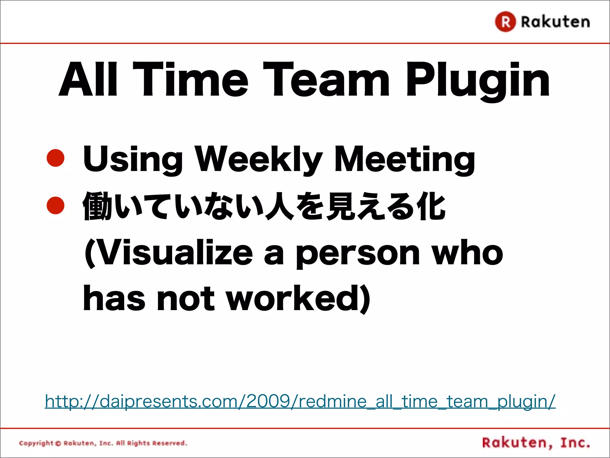 All Time Team Plugin
l Using Weekly Meeting
l 働いていない人を見える化
   (Visualize a person who
   has not worked)


http://daipresents.com/2009/redmine_all_time_team_plugin/
 