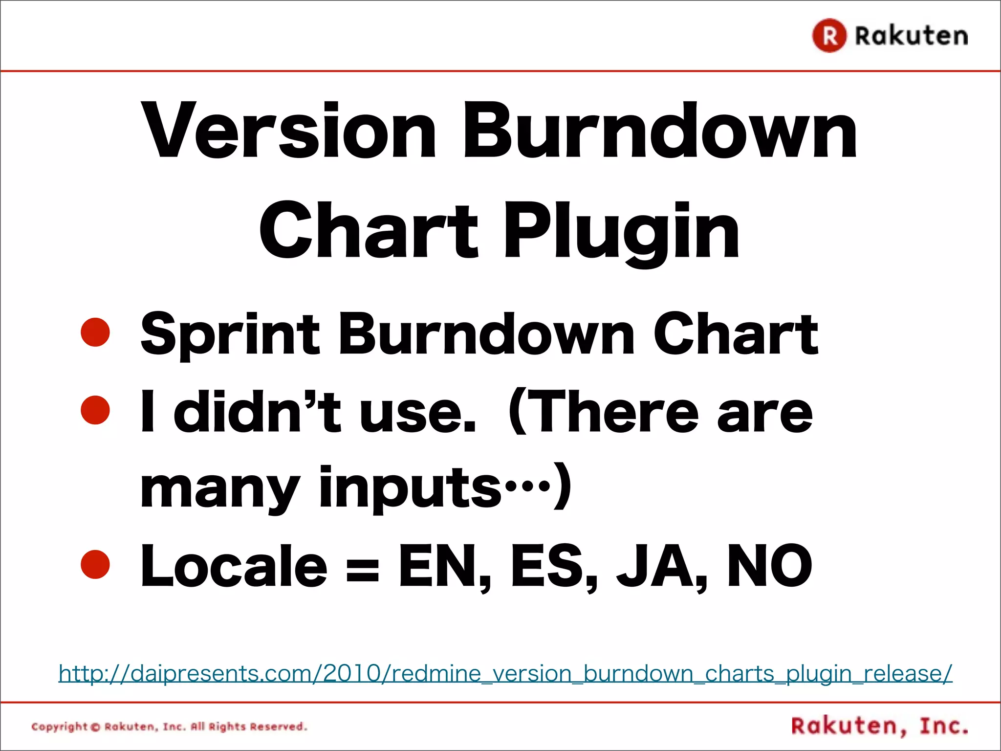 Version Burndown
        Chart Plugin
 l Sprint Burndown Chart
 l I didn t use.（There are
    many inputs…）
 l Locale = EN, ES, JA, NO
http://daipresents.com/2010/redmine_version_burndown_charts_plugin_release/
 