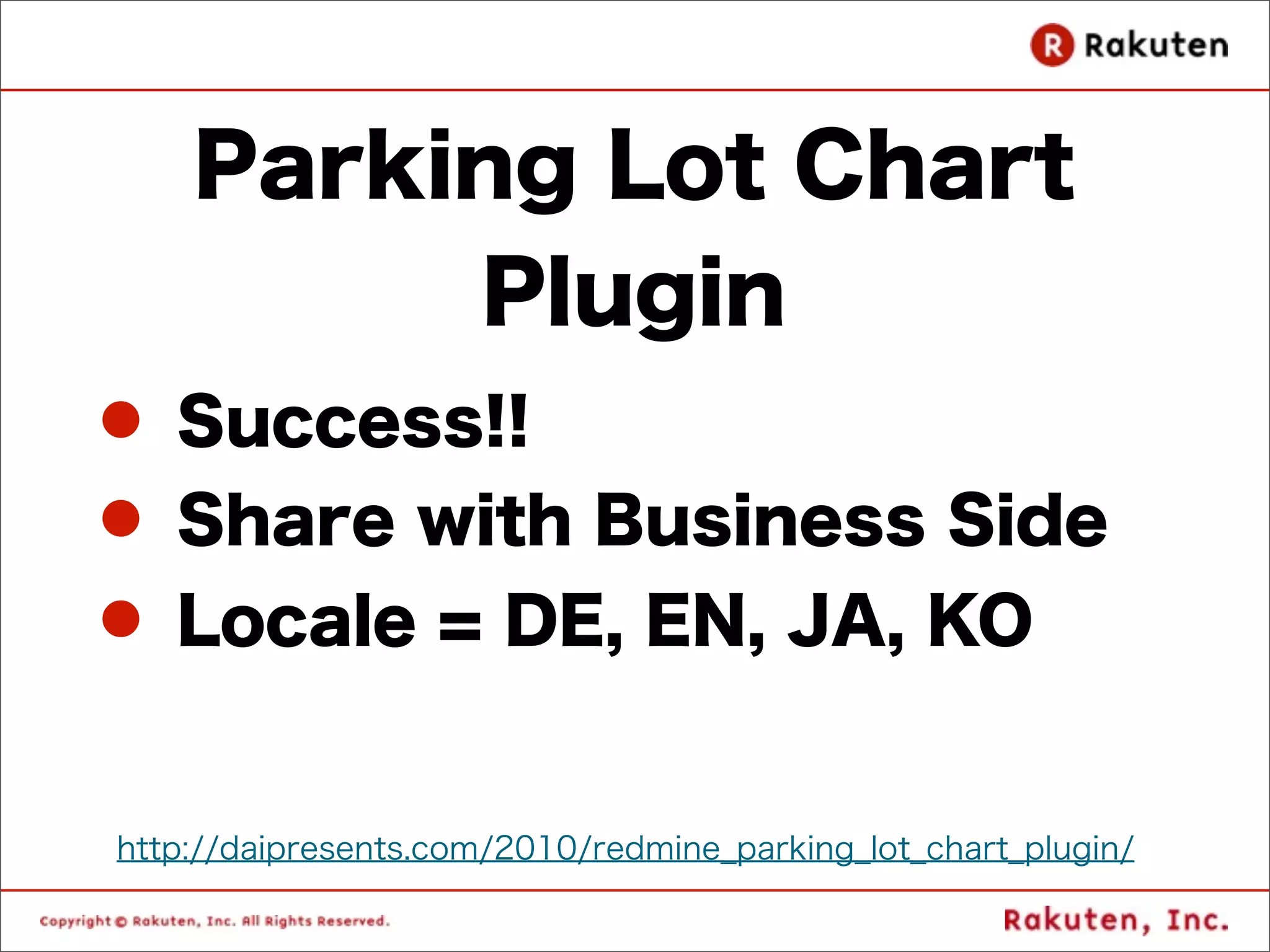 Parking Lot Chart
         Plugin
l Success!!
l Share with Business Side
l Locale = DE, EN, JA, KO


http://daipresents.com/2010/redmine_parking_lot_chart_plugin/
 