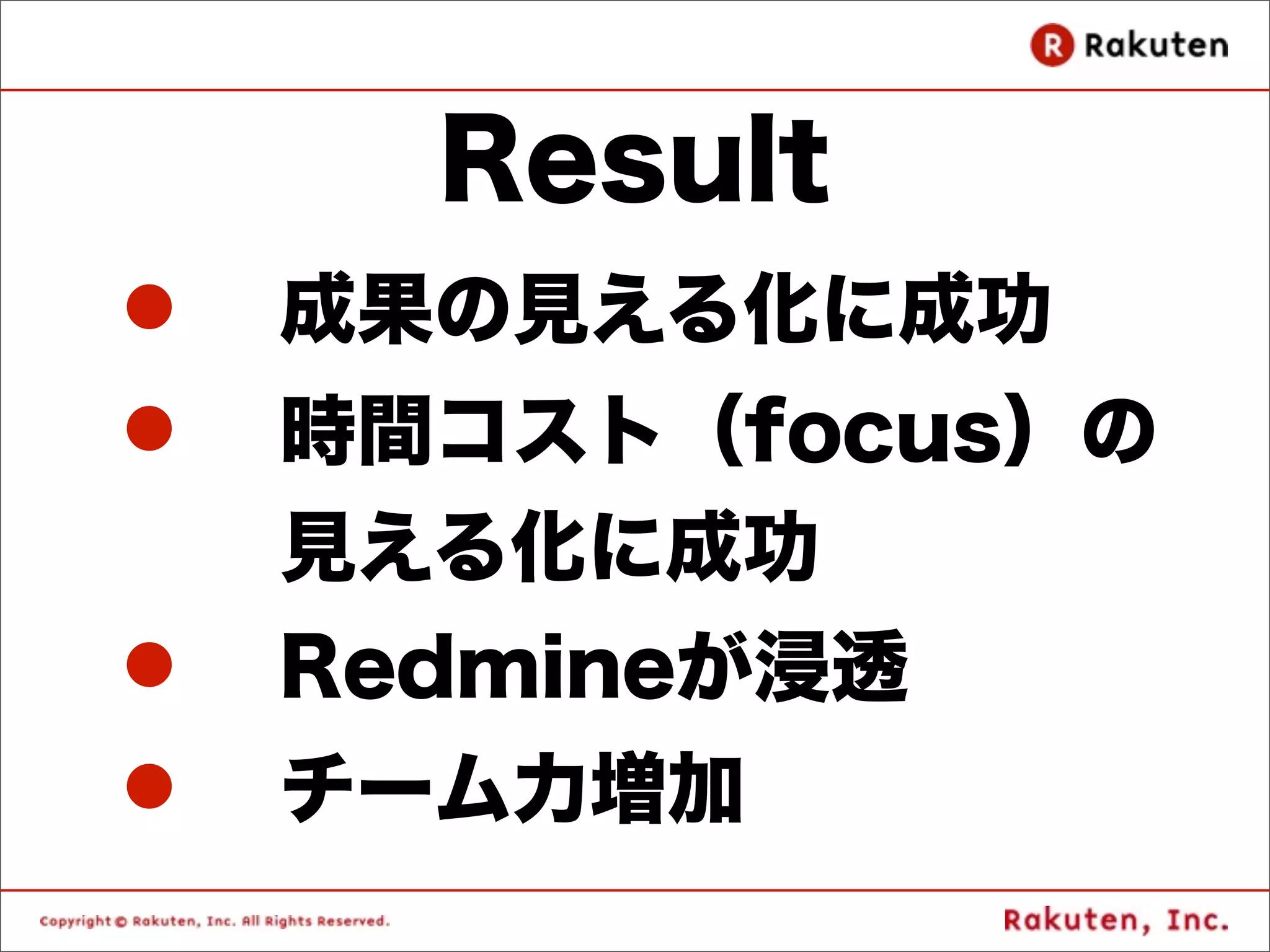 Result
l   成果の見える化に成功
l   時間コスト（focus）の
     見える化に成功
l   Redmineが浸透
l   チーム力増加
 