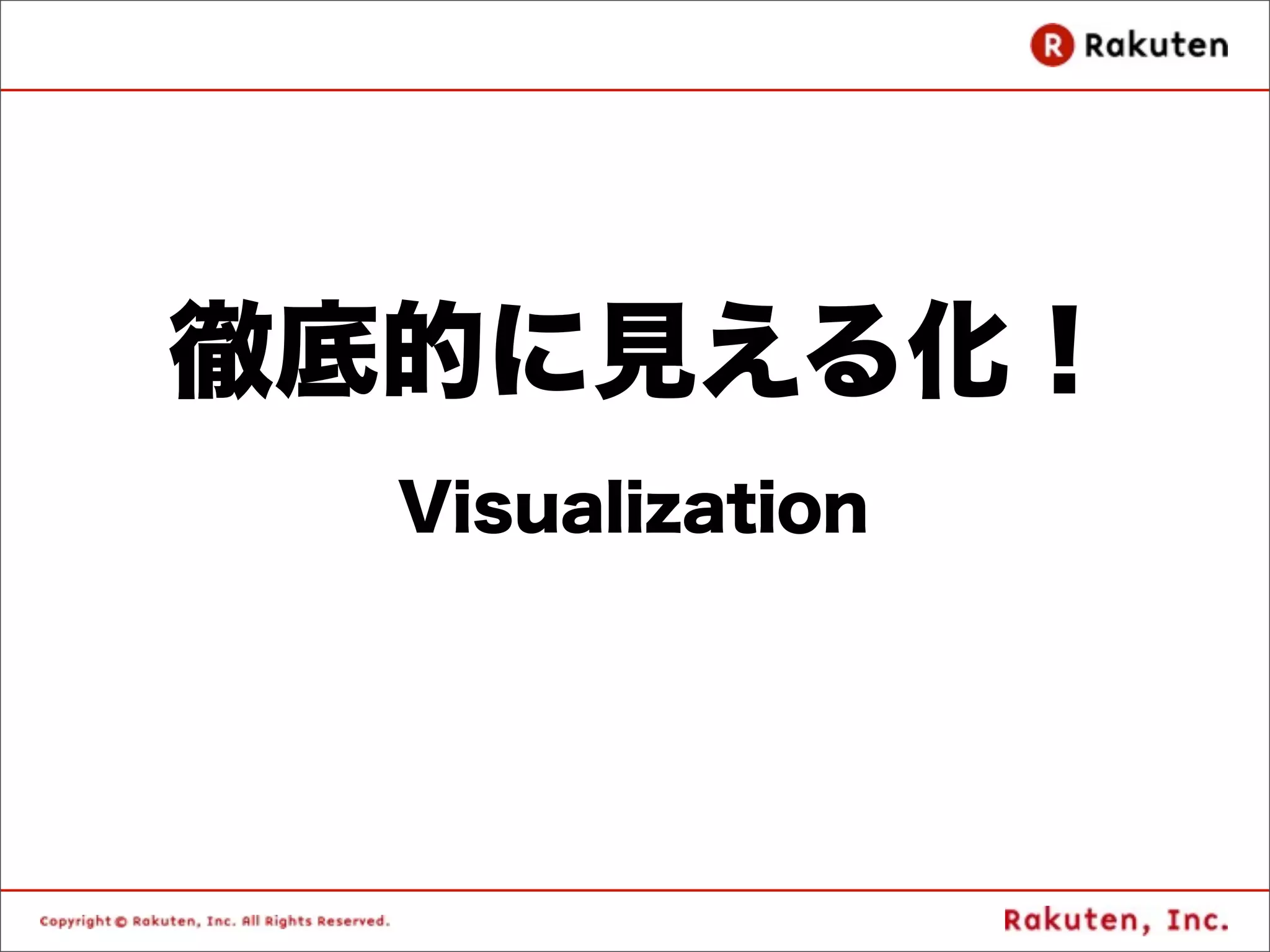 徹底的に見える化！
  Visualization
 