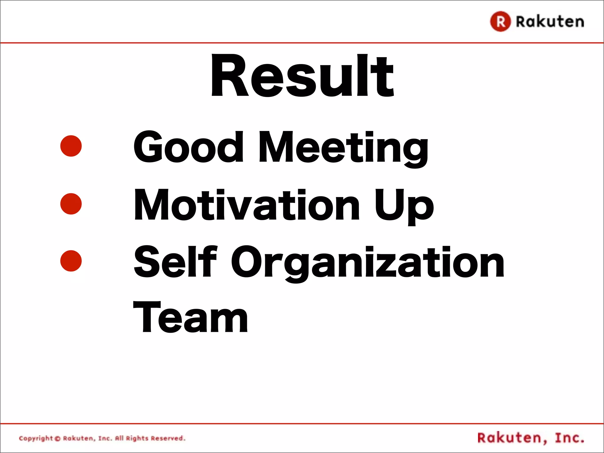 Result
l   Good Meeting
l   Motivation Up
l   Self Organization
     Team
 