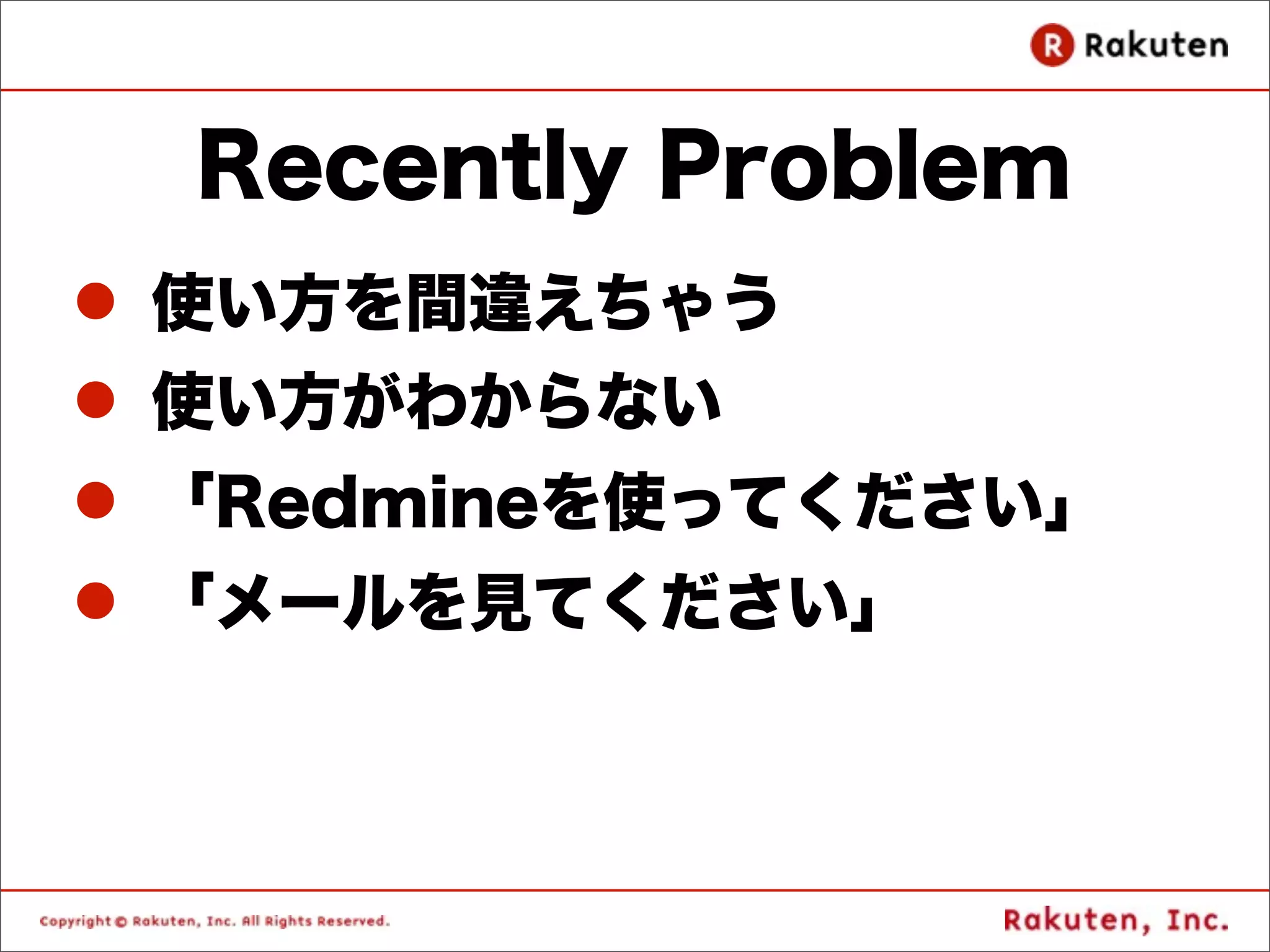Recently Problem
l 使い方を間違えちゃう
l 使い方がわからない
l 「Redmineを使ってください」
l 「メールを見てください」
 
